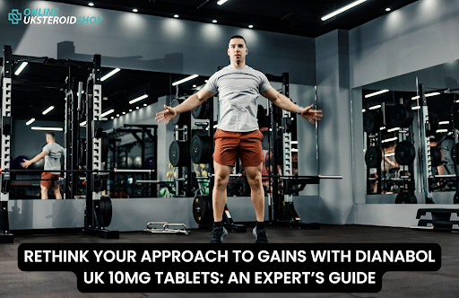 RETHINK YOUR APPROACH TO GAINS WITH DIANABOL UK 10MG TABLETS: AN EXPERT’S GUIDE